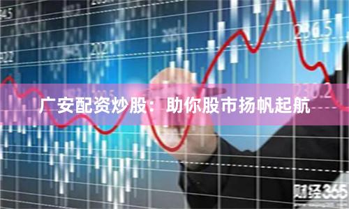 广安配资炒股：助你股市扬帆起航