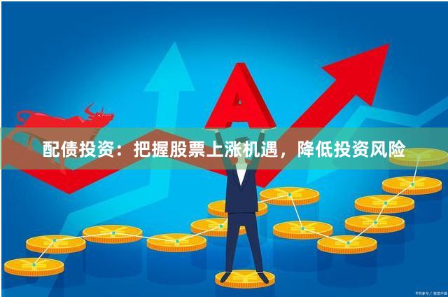 配债投资：把握股票上涨机遇，降低投资风险