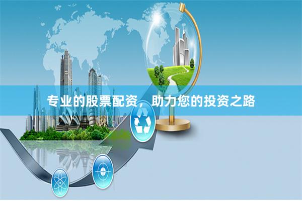 专业的股票配资，助力您的投资之路