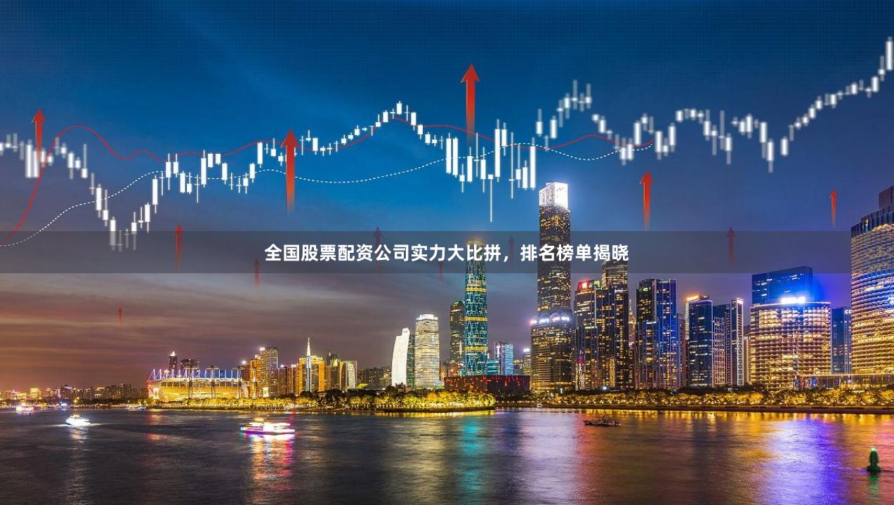 全国股票配资公司实力大比拼，排名榜单揭晓