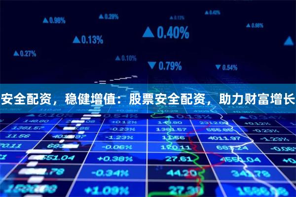 安全配资，稳健增值：股票安全配资，助力财富增长
