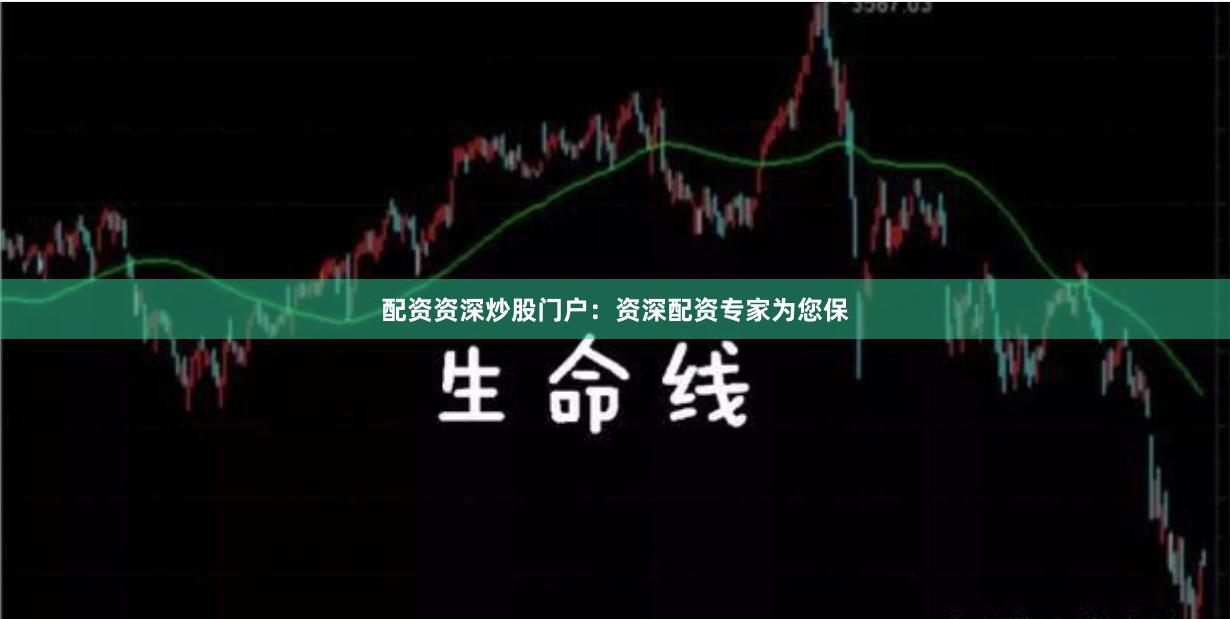 配资资深炒股门户：资深配资专家为您保