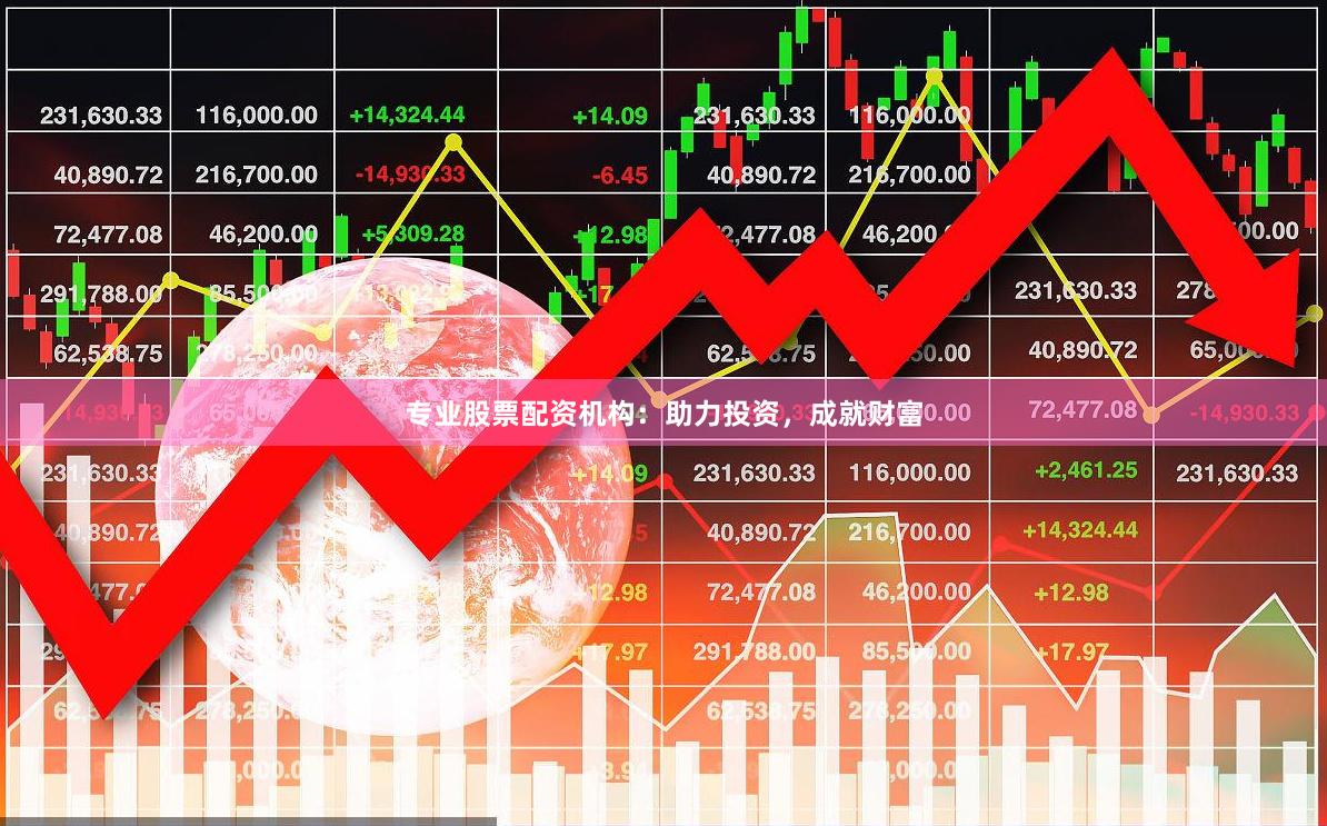 专业股票配资机构：助力投资，成就财富
