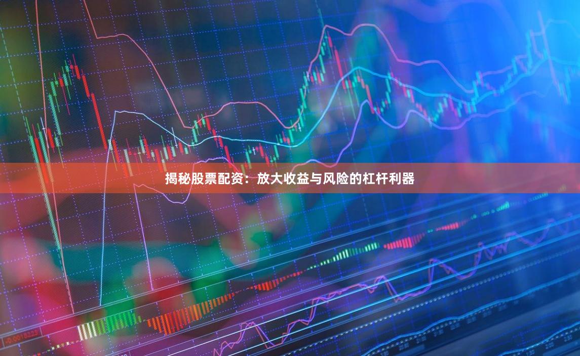 揭秘股票配资：放大收益与风险的杠杆利器