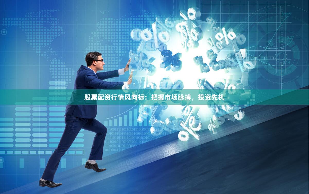 股票配资行情风向标：把握市场脉搏，投资先机