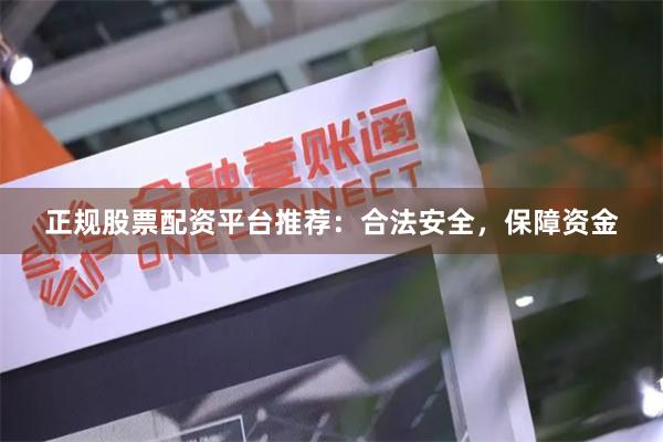 正规股票配资平台推荐：合法安全，保障资金