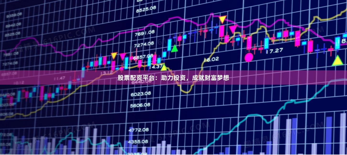 股票配资平台：助力投资，成就财富梦想