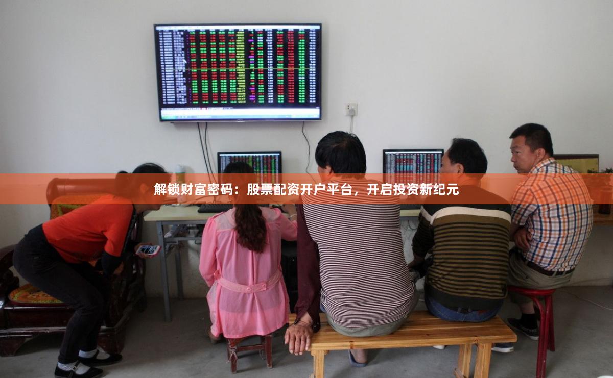 解锁财富密码：股票配资开户平台，开启投资新纪元