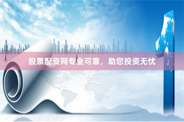 股票配资网专业可靠，助您投资无忧