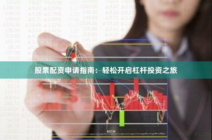 股票配资申请指南：轻松开启杠杆投资之旅