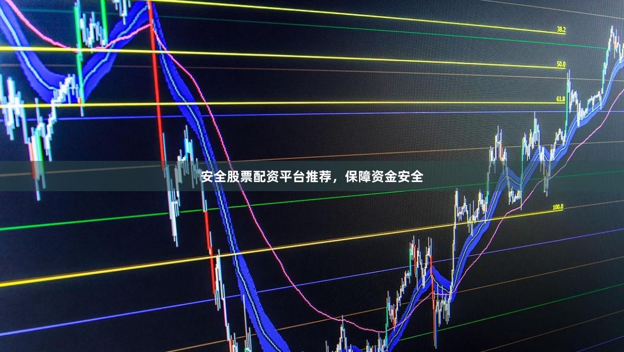 安全股票配资平台推荐，保障资金安全