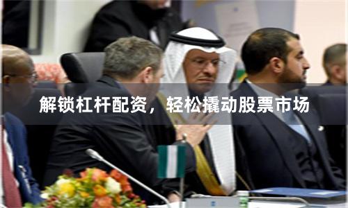 解锁杠杆配资，轻松撬动股票市场