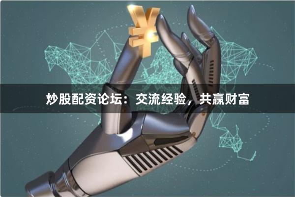 炒股配资论坛：交流经验，共赢财富