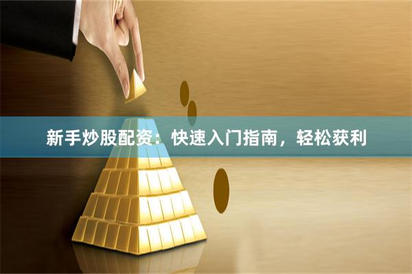 新手炒股配资：快速入门指南，轻松获利